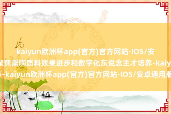 kaiyun欧洲杯app(官方)官方网站·IOS/安卓通用版/手机APP下载聚焦熏陶质料效果进步和数字化东说念主才培养-kaiyun欧洲杯app(官方)官方网站·IOS/安卓通用版/手机APP下载